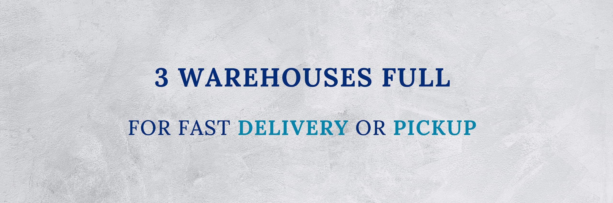 3 warehouses full for fast delivery or pickup